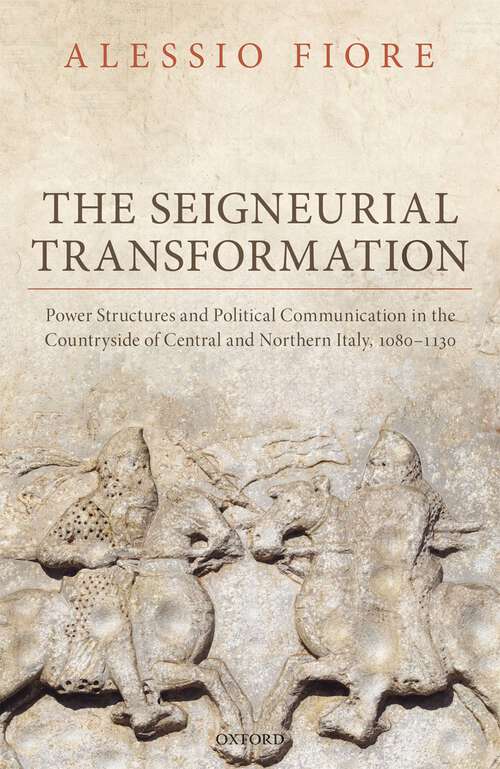Book cover of The Seigneurial Transformation: Power Structures and Political Communication in the Countryside of Central and Northern Italy, 1080-1130 (Oxford Studies in Medieval European History)
