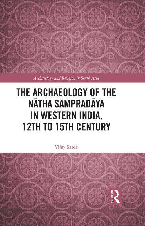 Book cover of The Archaeology of the Nātha Sampradāya in Western India, 12th to 15th Century (Archaeology and Religion in South Asia)