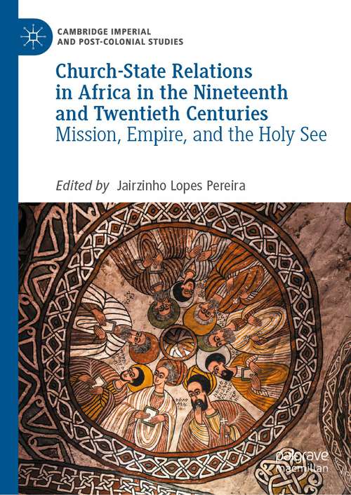 Book cover of Church-State Relations in Africa in the Nineteenth and Twentieth Centuries: Mission, Empire, and the Holy See (1st ed. 2022) (Cambridge Imperial and Post-Colonial Studies)