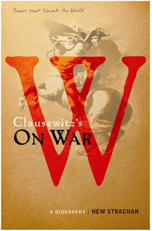 Book cover of Carl von Clausewitz's On War: A Biography (A Book that Shook the World) (Main) (BOOKS THAT SHOOK THE WORLD)