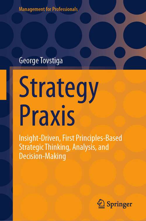 Book cover of Strategy Praxis: Insight-Driven, First Principles-Based Strategic Thinking, Analysis, and Decision-Making (1st ed. 2023) (Management for Professionals)