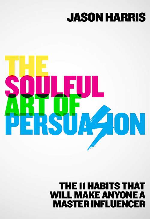 Book cover of The Soulful Art of Persuasion: The 11 Habits That Will Make Anyone A Master Influencer