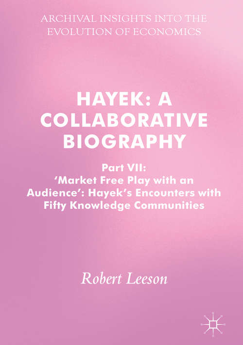 Book cover of Hayek: Part VII 'Market Free Play with an Audience': Hayek's Encounters with Fifty Knowledge Communities (Archival Insights into the Evolution of Economics)
