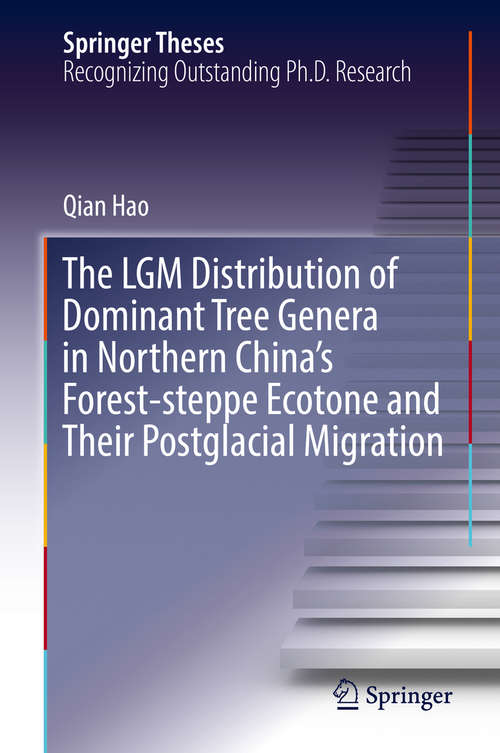 Book cover of The LGM Distribution of Dominant Tree Genera in Northern China's Forest-steppe Ecotone and Their Postglacial Migration (Springer Theses)