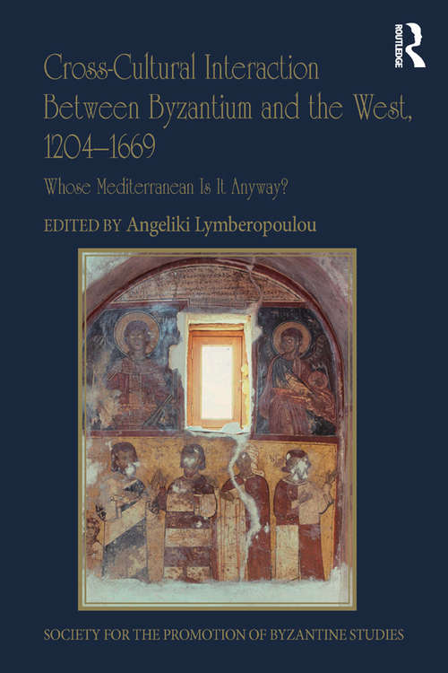 Book cover of Cross-Cultural Interaction Between Byzantium and the West, 1204–1669: Whose Mediterranean Is It Anyway? (Publications of the Society for the Promotion of Byzantine Studies #22)