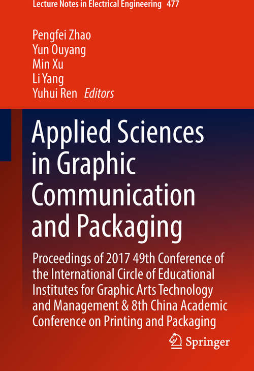 Book cover of Applied Sciences in Graphic Communication and Packaging: Proceedings of 2017 49th Conference of the International Circle of Educational Institutes for Graphic Arts Technology and Management & 8th China Academic Conference on Printing and Packaging (Lecture Notes in Electrical Engineering #477)