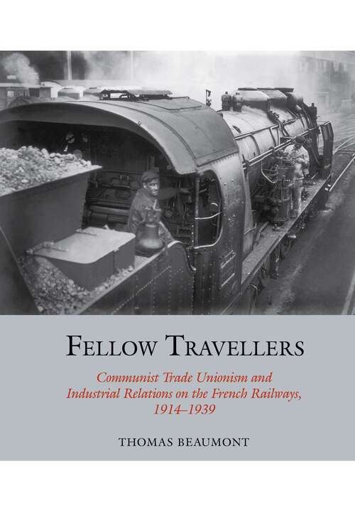 Book cover of Fellow Travellers: Communist Trade Unionism and Industrial Relations on the French Railways, 1914-1939 (Studies in Labour History #13)
