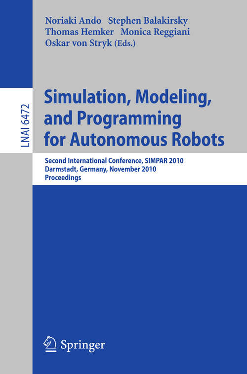Book cover of Simulation, Modeling, and Programming for Autonomous Robots: Second International Conference, SIMPAR 2010, Darmstadt, Germany, November 15-18, 2010, Proceedings (2010) (Lecture Notes in Computer Science #6472)