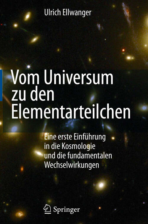 Book cover of Vom Universum zu den Elementarteilchen: Eine erste Einführung in die Kosmologie und die fundamentalen Wechselwirkungen (1st Ed. 2008. 2. korr. Nachdruck 2008)