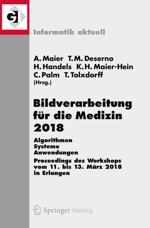 Book cover of Bildverarbeitung für die Medizin 2018: Algorithmen - Systeme - Anwendungen. Proceedings des Workshops vom 11. bis 13. März 2018 in Erlangen (Informatik aktuell)