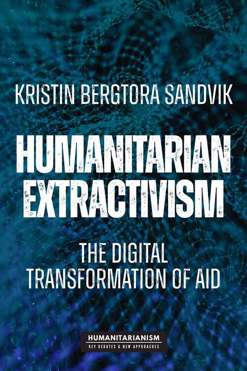 Book cover of Humanitarian extractivism: The digital transformation of aid (Humanitarianism: Key Debates and New Approaches)