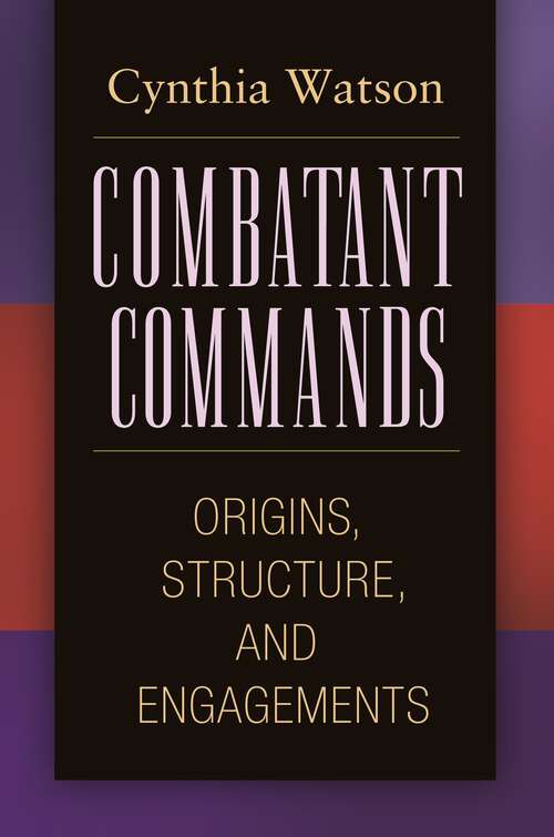 Book cover of Combatant Commands: Origins, Structure, and Engagements (Praeger Security International)