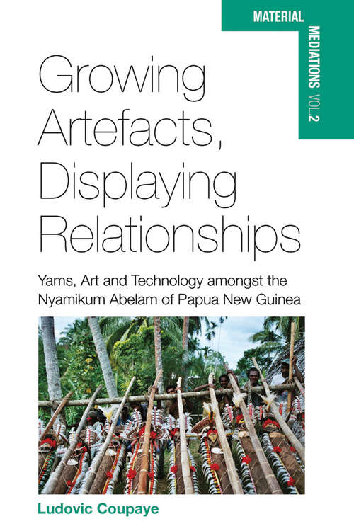 Book cover of Growing Artefacts, Displaying Relationships: Yams, Art and Technology amongst the Nyamikum Abelam of Papua New Guinea (Material Mediations: People and Things in a World of Movement #2)