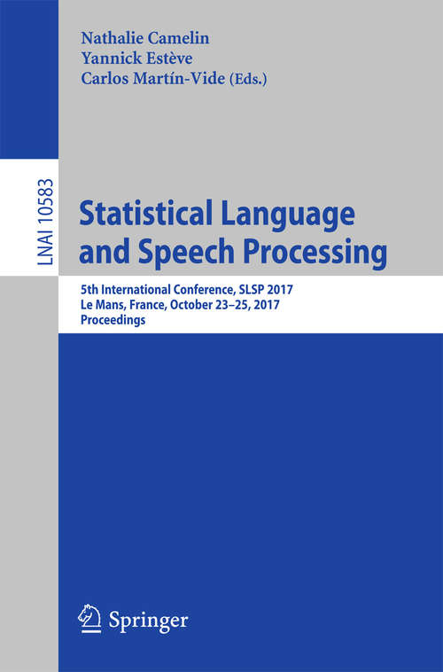Book cover of Statistical Language and Speech Processing: 5th International Conference, SLSP 2017, Le Mans, France, October 23–25, 2017, Proceedings (1st ed. 2017) (Lecture Notes in Computer Science #10583)