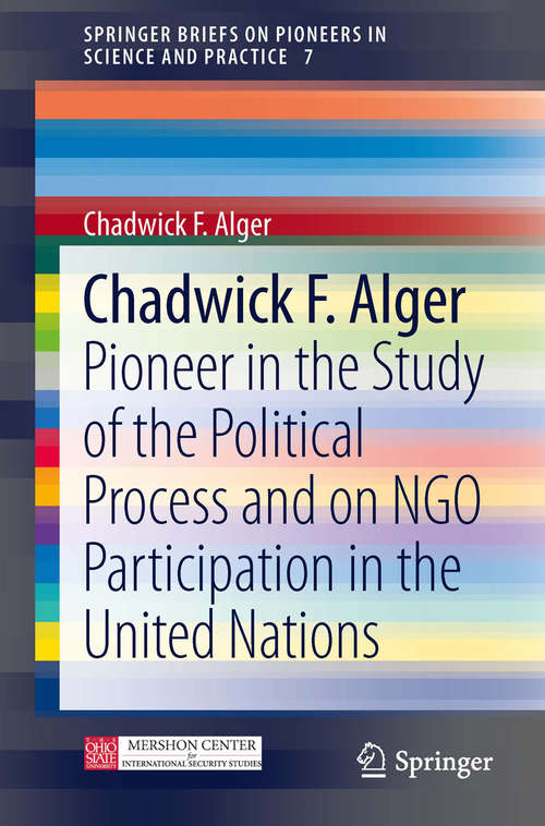 Book cover of Chadwick F. Alger: Pioneer in the Study of the Political Process and on NGO Participation in the United Nations (2014) (SpringerBriefs on Pioneers in Science and Practice #7)