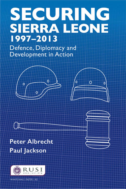 Book cover of Securing Sierra Leone, 1997-2013: Defence, Diplomacy and Development in Action (Whitehall Papers)