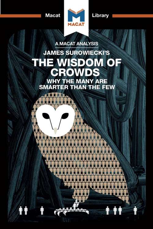 Book cover of James Surowiecki's The Wisdom of Crowds: Why the Many are Smarter than the Few and How Collective Wisdom Shapes Business, Economics, Societies, and Nations (The Macat Library)