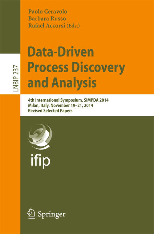 Book cover of Data-Driven Process Discovery and Analysis: 4th International Symposium, SIMPDA 2014, Milan, Italy, November 19-21, 2014, Revised Selected Papers (1st ed. 2015) (Lecture Notes in Business Information Processing #237)