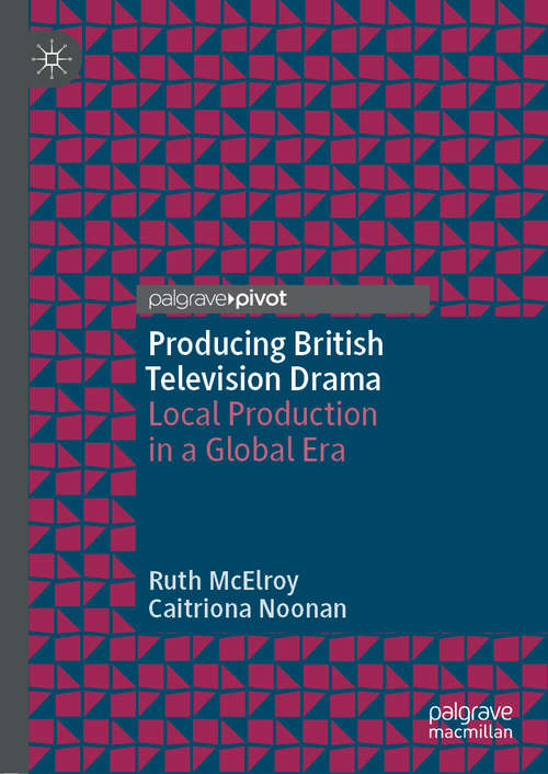 Book cover of Producing British Television Drama: Local Production in a Global Era (1st ed. 2019)