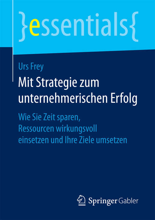 Book cover of Mit Strategie zum unternehmerischen Erfolg: Wie Sie Zeit sparen, Ressourcen wirkungsvoll einsetzen und Ihre Ziele umsetzen (1. Aufl. 2016) (essentials)