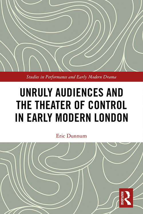Book cover of Unruly Audiences and the Theater of Control in Early Modern London: Controlling the Unruly Playgoer in Early Modern Drama (Studies in Performance and Early Modern Drama)