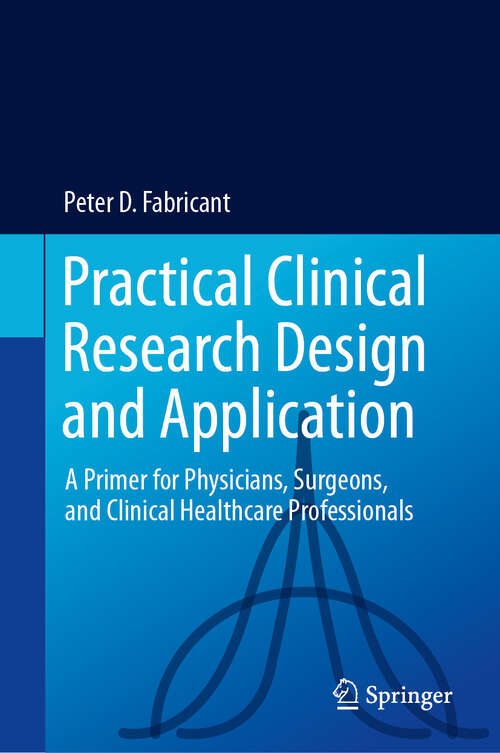 Book cover of Practical Clinical Research Design and Application: A Primer for Physicians, Surgeons, and Clinical Healthcare Professionals (2024)