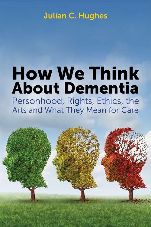 Book cover of How We Think About Dementia: Personhood, Rights, Ethics, the Arts and What They Mean for Care