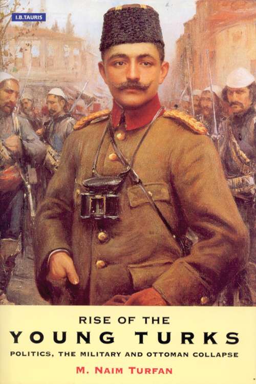 Book cover of Rise of the Young Turks: Politics, the Military and Ottoman Collapse