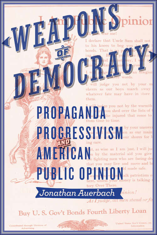 Book cover of Weapons of Democracy: Propaganda, Progressivism, and American Public Opinion (New Studies in American Intellectual and Cultural History)