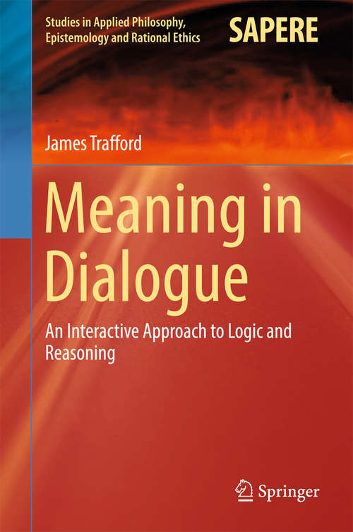 Book cover of Meaning in Dialogue: An Interactive Approach to Logic and Reasoning (Studies in Applied Philosophy, Epistemology and Rational Ethics #33)