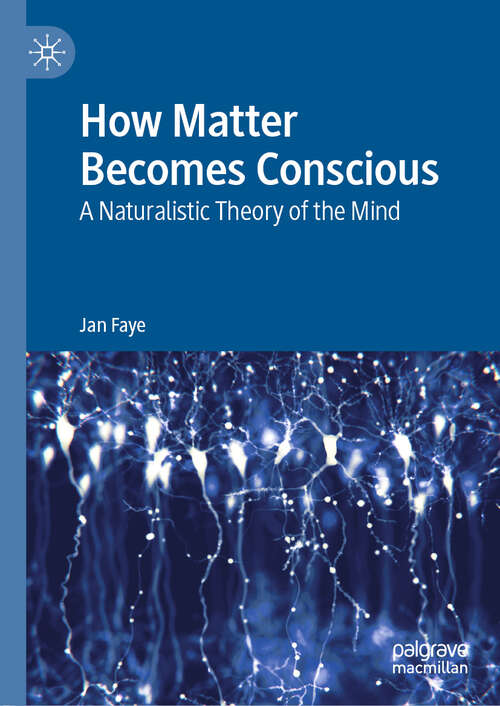 Book cover of How Matter Becomes Conscious: A Naturalistic Theory of the Mind (1st ed. 2019)