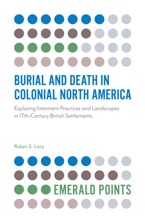 Book cover of Burial and Death in Colonial North America: Exploring Interment Practices and Landscapes in 17th-Century British Settlements (Emerald Points)