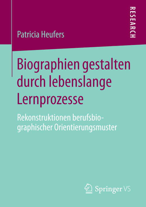 Book cover of Biographien gestalten durch lebenslange Lernprozesse: Rekonstruktionen berufsbiographischer Orientierungsmuster (2015)