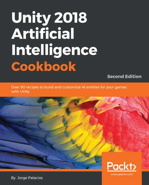 Book cover of Unity 2018 Artificial Intelligence Cookbook: Over 90 recipes to build and customize AI entities for your games with Unity