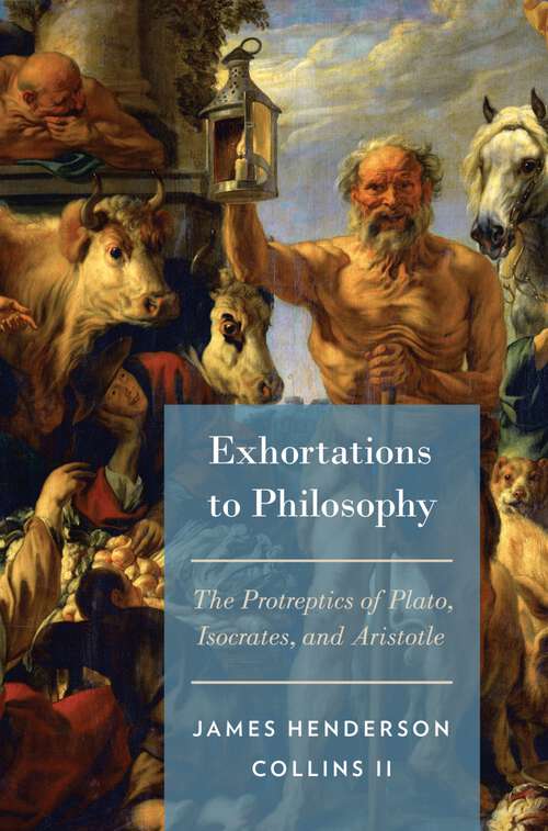 Book cover of Exhortations to Philosophy: The Protreptics of Plato, Isocrates, and Aristotle