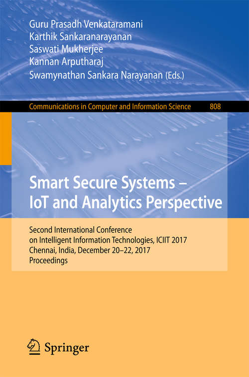 Book cover of Smart Secure Systems – IoT and Analytics Perspective: Second International Conference on Intelligent Information Technologies. ICIIT 2017, Chennai, India, December 20-22, 2017, Proceedings (1st ed. 2018) (Communications in Computer and Information Science #808)