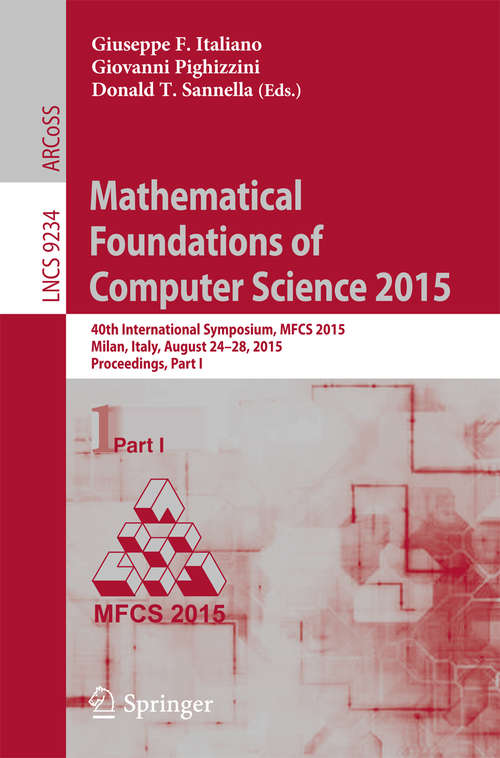 Book cover of Mathematical Foundations of Computer Science 2015: 40th International Symposium, MFCS 2015, Milan, Italy, August 24-28, 2015, Proceedings, Part I (1st ed. 2015) (Lecture Notes in Computer Science #9234)