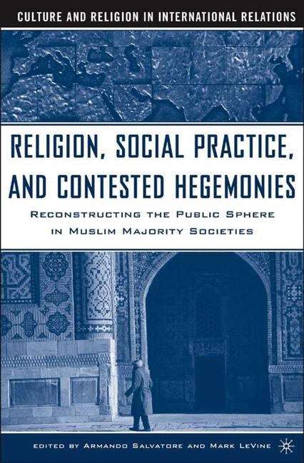 Book cover of Religion, Social Practice, And Contested Hegemonies: Reconstructing The Public Sphere In Muslim Majority Societies