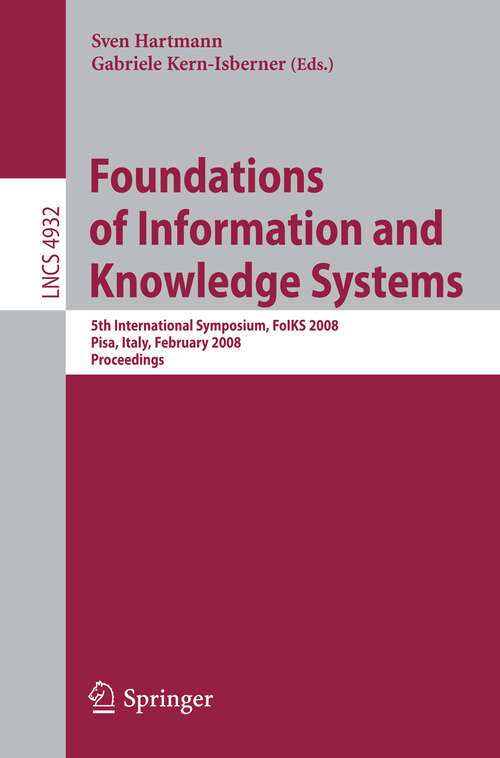 Book cover of Foundations of Information and Knowledge Systems: 5th International Symposium, FoIKS 2008, Pisa, Italy, February 11-15, 2008, Proceedings (2008) (Lecture Notes in Computer Science #4932)