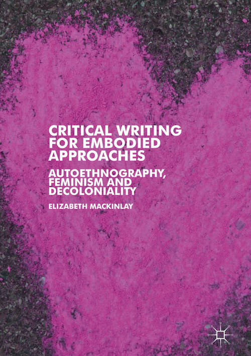 Book cover of Critical Writing for Embodied Approaches: Autoethnography, Feminism and Decoloniality (1st ed. 2019)