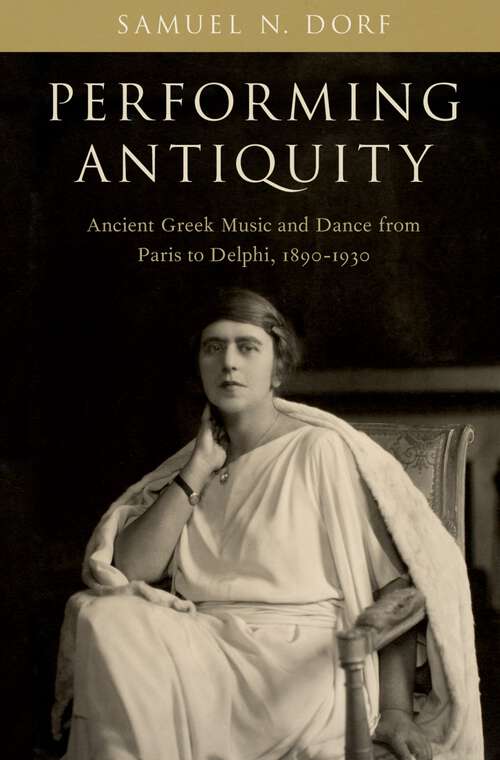 Book cover of Performing Antiquity: Ancient Greek Music and Dance from Paris to Delphi, 1890-1930