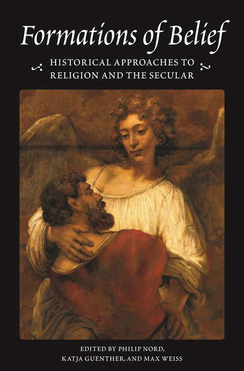 Book cover of Formations of Belief: Historical Approaches to Religion and the Secular (Publications in Partnership with the Shelby Cullom Davis Center at Princeton University #6)