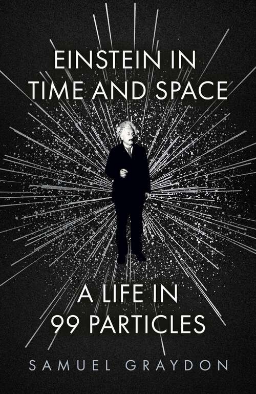 Book cover of Einstein in Time and Space: A Life in 99 Particles