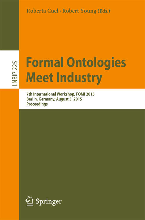 Book cover of Formal Ontologies Meet Industry: 7th International Workshop, FOMI 2015, Berlin, Germany, August 5, 2015, Proceedings (1st ed. 2015) (Lecture Notes in Business Information Processing #225)