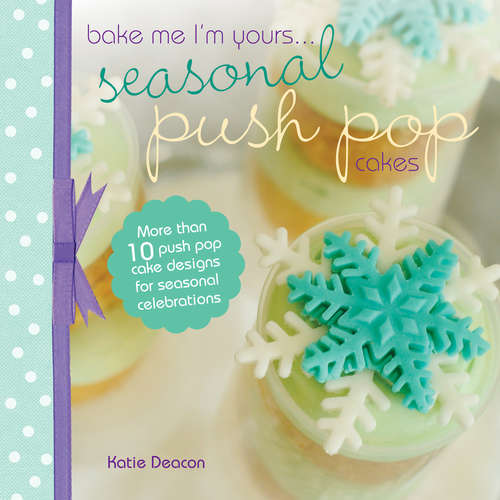 Book cover of Seasonal Push Pop Cakes: More than 10 push pop cake designs for seasonal celebrations (Bake Me I'm Yours... Ser.)