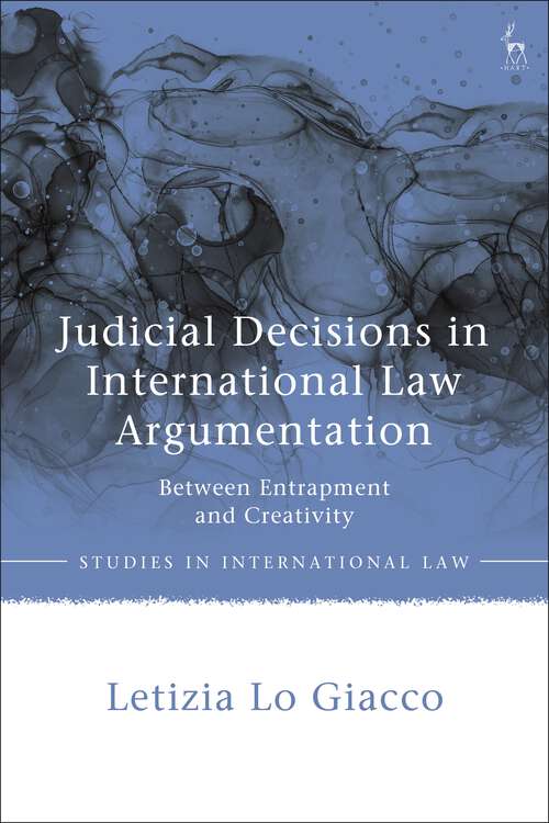 Book cover of Judicial Decisions in International Law Argumentation: Between Entrapment and Creativity (Studies in International Law)