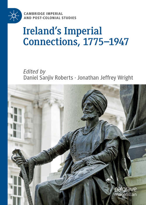 Book cover of Ireland’s Imperial Connections, 1775–1947 (1st ed. 2019) (Cambridge Imperial and Post-Colonial Studies Series)