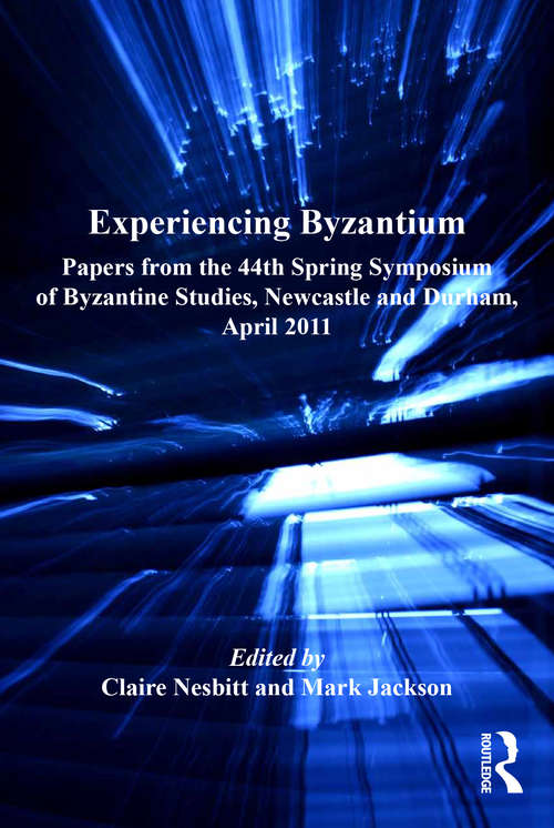 Book cover of Experiencing Byzantium: Papers from the 44th Spring Symposium of Byzantine Studies, Newcastle and Durham, April 2011 (Publications of the Society for the Promotion of Byzantine Studies #18)