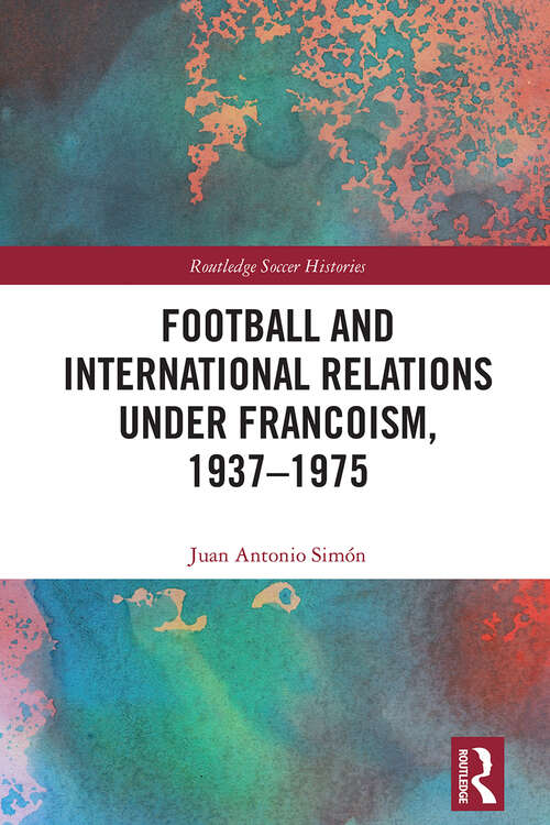 Book cover of Football and International Relations under Francoism, 1937–1975 (Routledge Soccer Histories)