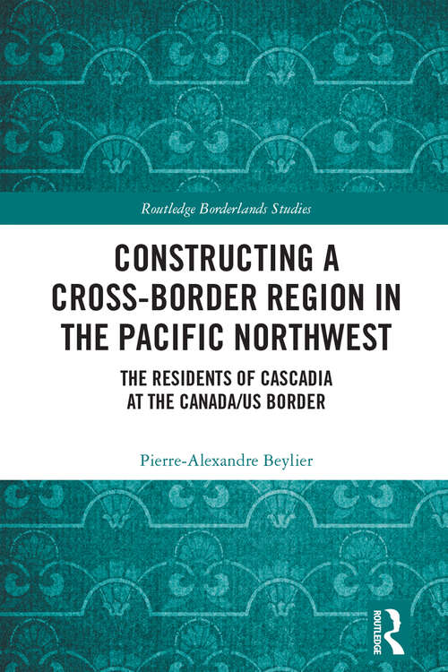 Book cover of Constructing a Cross-Border Region in the Pacific Northwest: The Residents of Cascadia at the Canada/US Border (ISSN)
